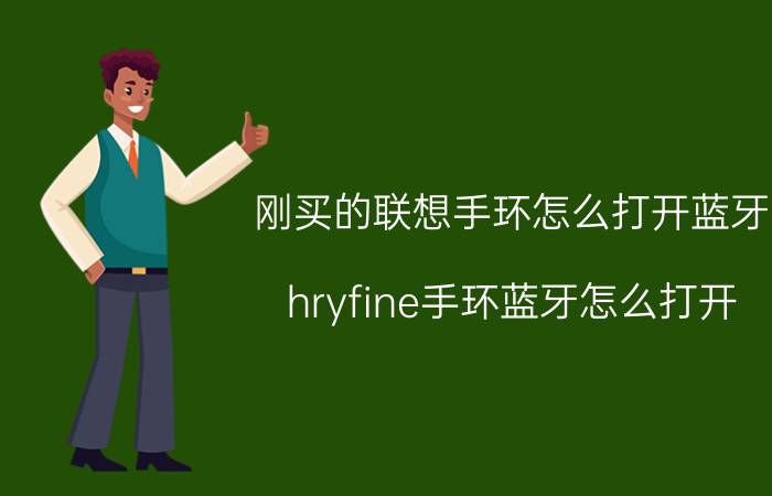 刚买的联想手环怎么打开蓝牙 hryfine手环蓝牙怎么打开？